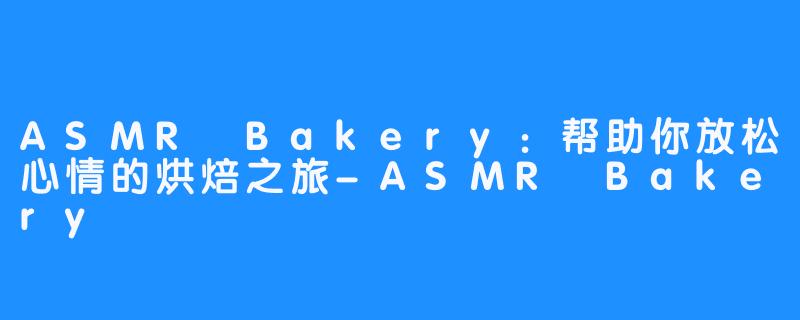 ASMR Bakery：帮助你放松心情的烘焙之旅-ASMR Bakery